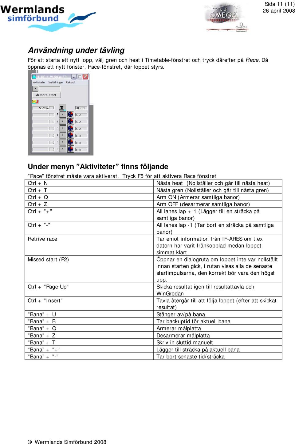 Tryck F5 för att aktivera Race fönstret Ctrl + N Nästa heat (Nollställer och går till nästa heat) Ctrl + T Nästa gren (Nollställer och går till nästa gren) Ctrl + Q Arm ON (Armerar samtliga banor)