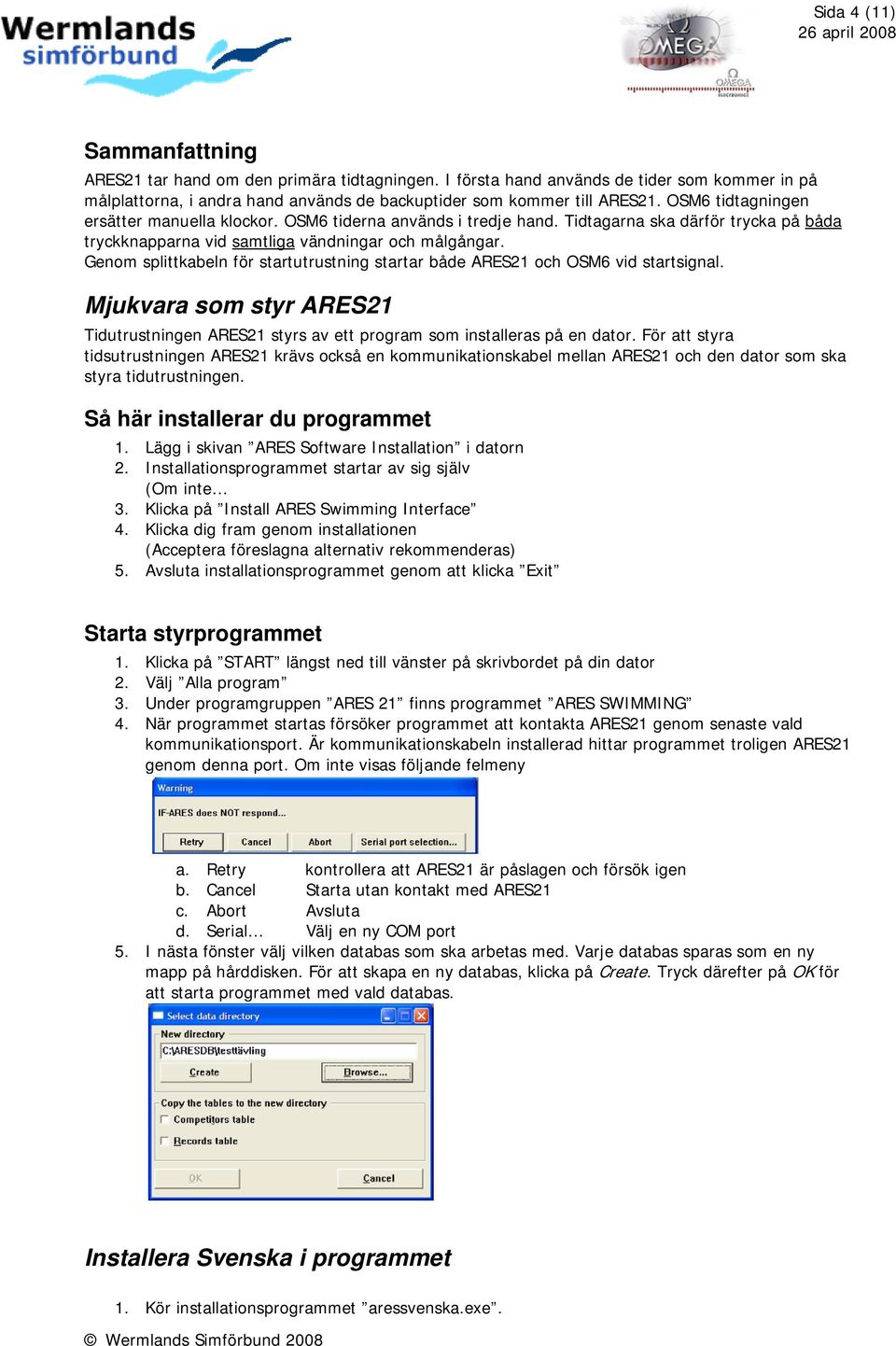 Genom splittkabeln för startutrustning startar både ARES21 och OSM6 vid startsignal. Mjukvara som styr ARES21 Tidutrustningen ARES21 styrs av ett program som installeras på en dator.