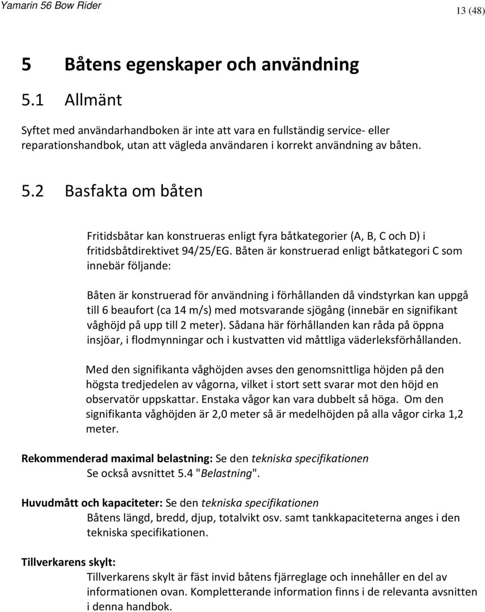 2 Basfakta om båten Fritidsbåtar kan konstrueras enligt fyra båtkategorier (A, B, C och D) i fritidsbåtdirektivet 94/25/EG.