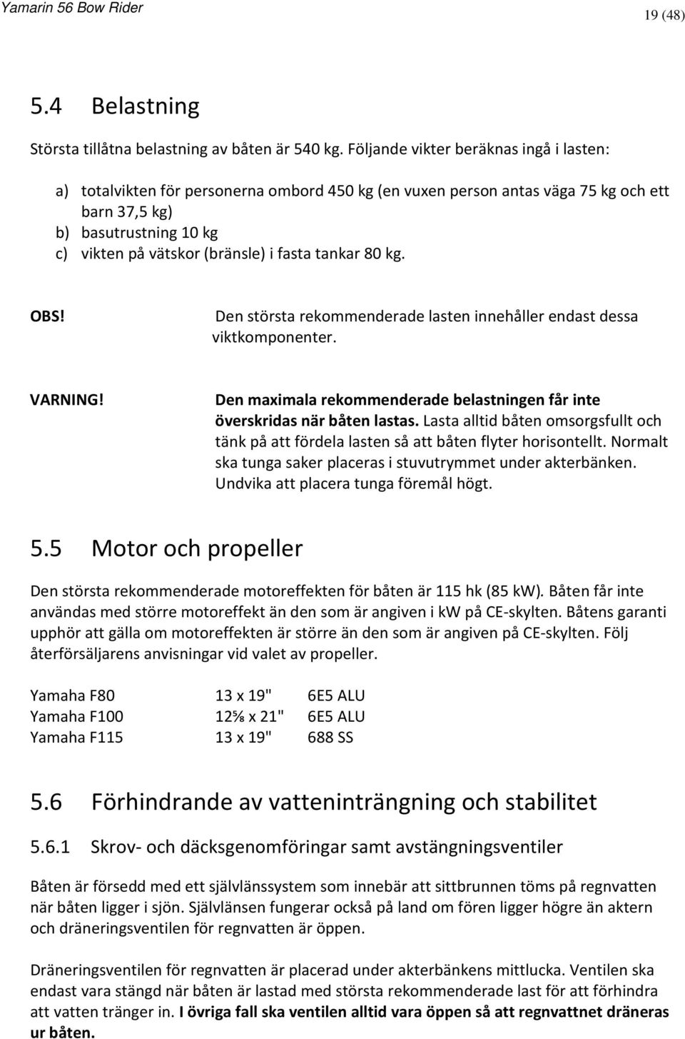 fasta tankar 80 kg. Den största rekommenderade lasten innehåller endast dessa viktkomponenter. VARNING! Den maximala rekommenderade belastningen får inte överskridas när båten lastas.