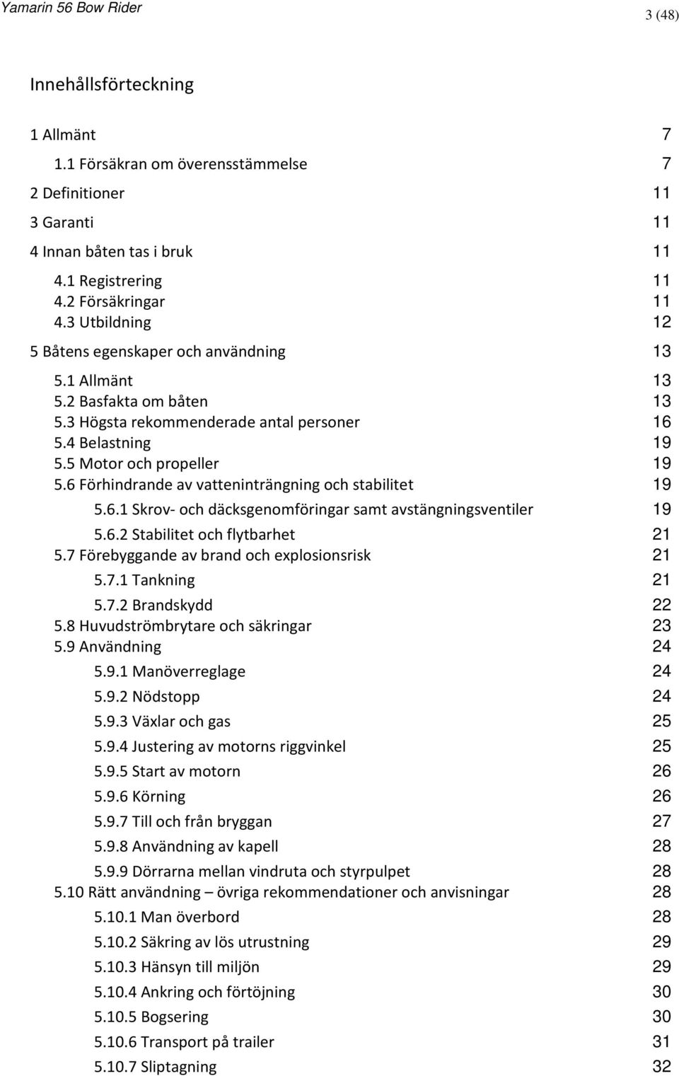 6 Förhindrande av vatteninträngning och stabilitet 19 5.6.1 Skrov- och däcksgenomföringar samt avstängningsventiler 19 5.6.2 Stabilitet och flytbarhet 21 5.