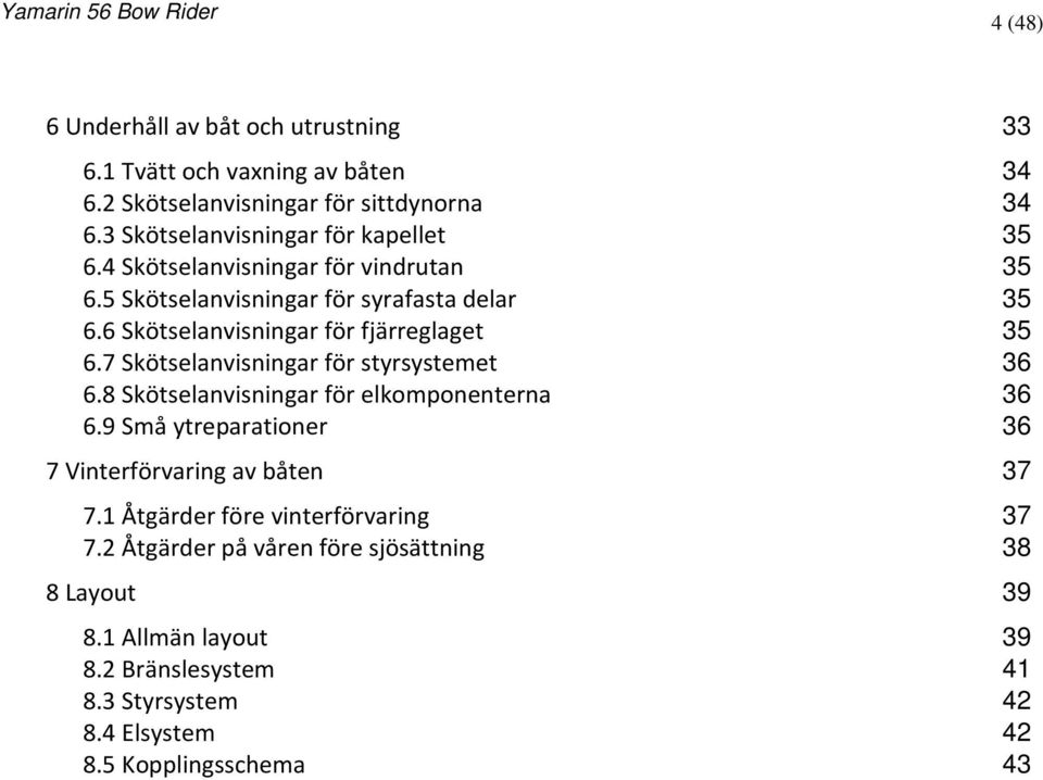 6 Skötselanvisningar för fjärreglaget 35 6.7 Skötselanvisningar för styrsystemet 36 6.8 Skötselanvisningar för elkomponenterna 36 6.