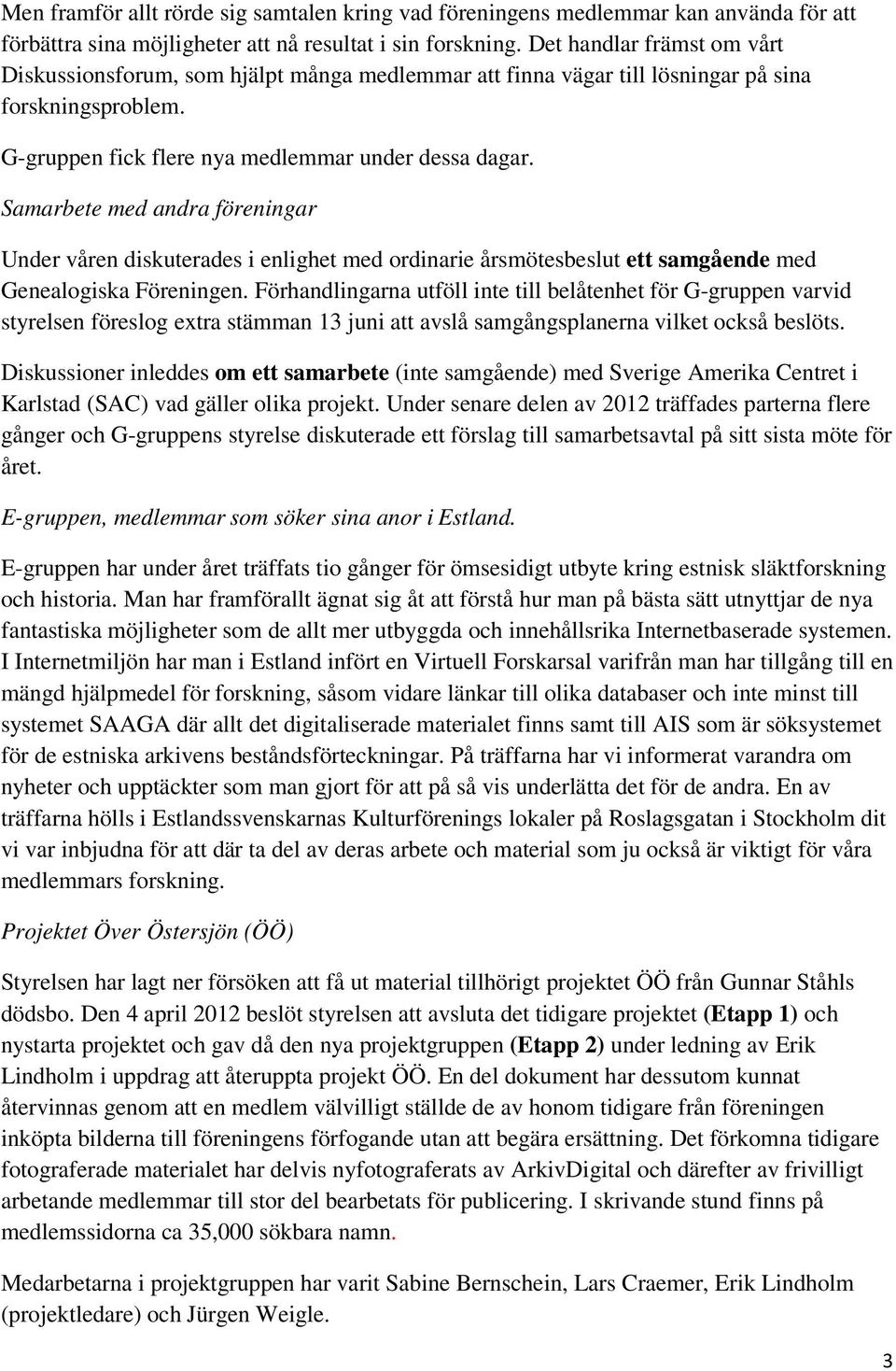 Samarbete med andra föreningar Under våren diskuterades i enlighet med ordinarie årsmötesbeslut ett samgående med Genealogiska Föreningen.