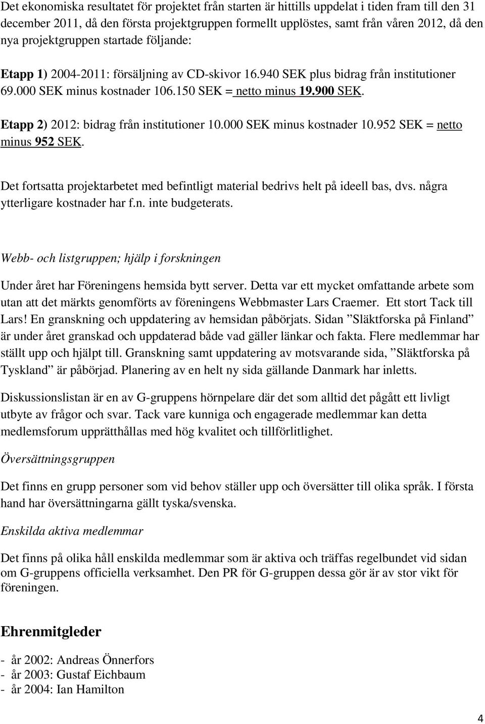 Etapp 2) 2012: bidrag från institutioner 10.000 SEK minus kostnader 10.952 SEK = netto minus 952 SEK. Det fortsatta projektarbetet med befintligt material bedrivs helt på ideell bas, dvs.