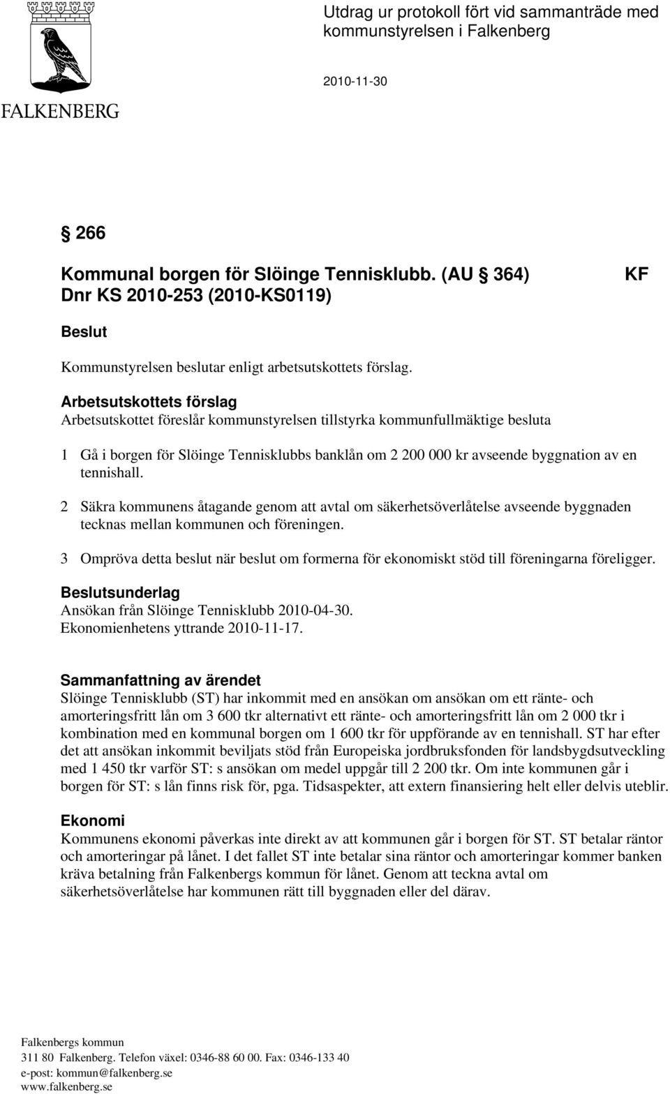 Arbetsutskottets förslag Arbetsutskottet föreslår kommunstyrelsen tillstyrka kommunfullmäktige besluta 1 Gå i borgen för Slöinge Tennisklubbs banklån om 2 200 000 kr avseende byggnation av en