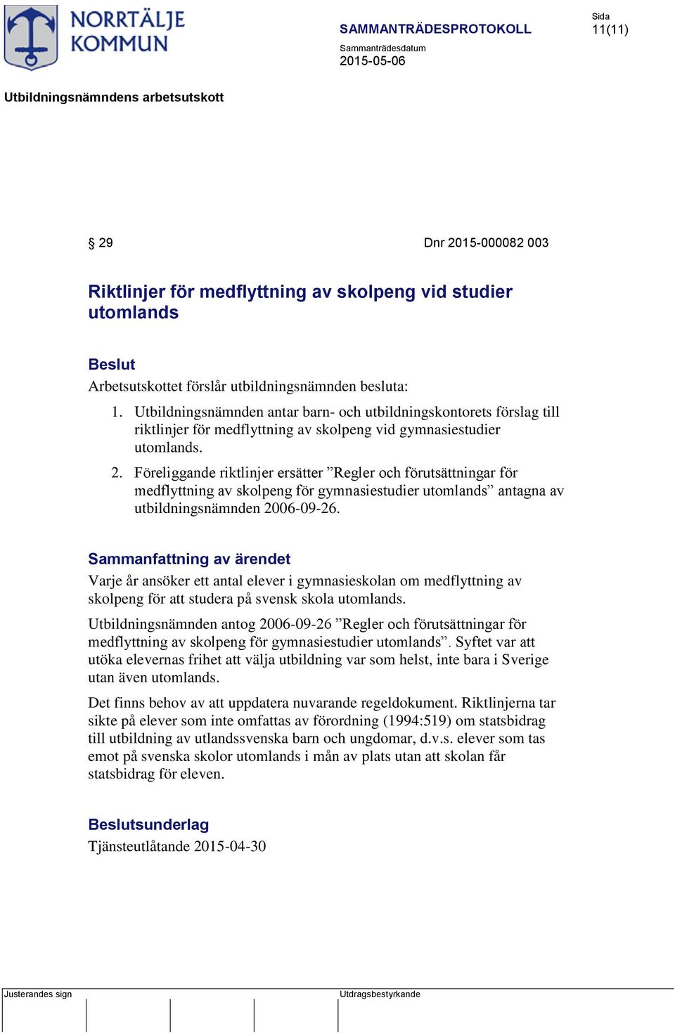 Föreliggande riktlinjer ersätter Regler och förutsättningar för medflyttning av skolpeng för gymnasiestudier utomlands antagna av utbildningsnämnden 2006-09-26.