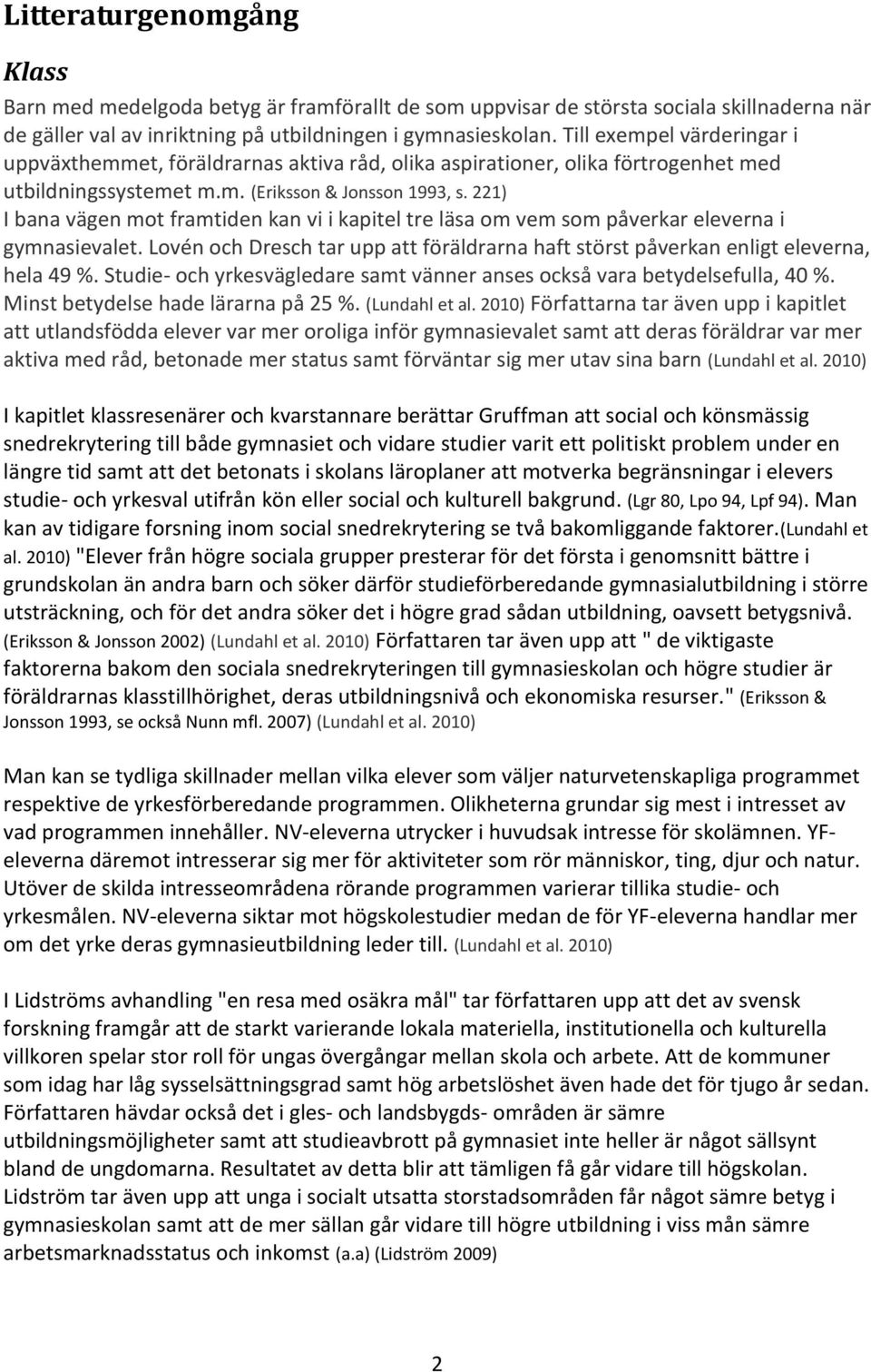 221) I bana vägen mot framtiden kan vi i kapitel tre läsa om vem som påverkar eleverna i gymnasievalet. Lovén och Dresch tar upp att föräldrarna haft störst påverkan enligt eleverna, hela 49 %.