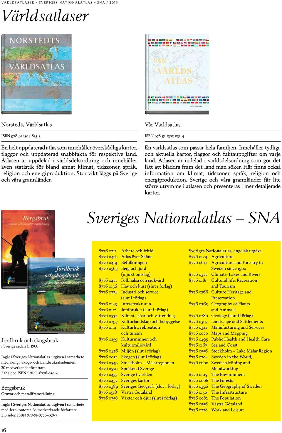 Stor vikt läggs på Sverige och våra grannländer. Vår Världsatlas ISBN 978-91-1305-032-4 En världsatlas som passar hela familjen.