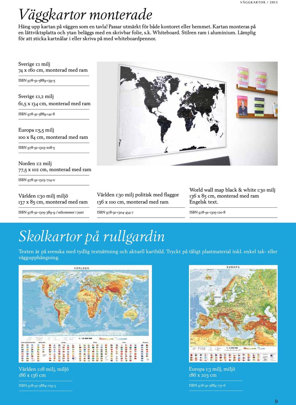 väggkartor / 2013 Sverige 1:1 milj 74 x 160 cm, monterad med ram ISBN 978-91-5889-139-5 Sverige 1:1,2 milj 61,5 x 134 cm, monterad med ram ISBN 978-91-5889-141-8 Europa 1:5,5 milj 100 x 84 cm,