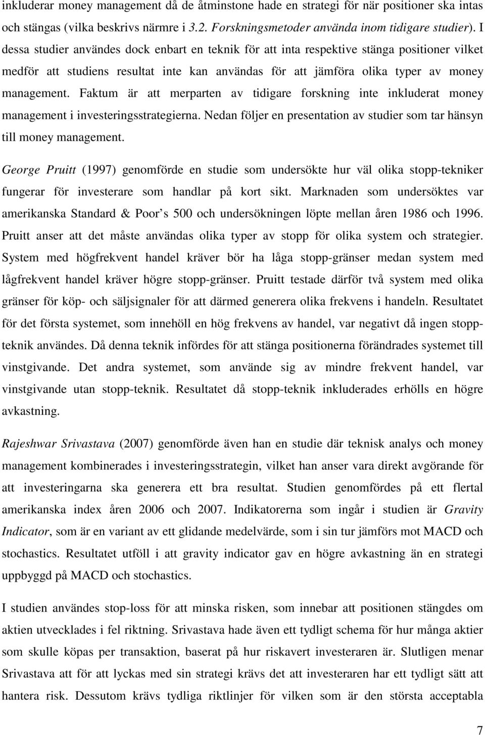 Faktum är att merparten av tidigare forskning inte inkluderat money management i investeringsstrategierna. Nedan följer en presentation av studier som tar hänsyn till money management.