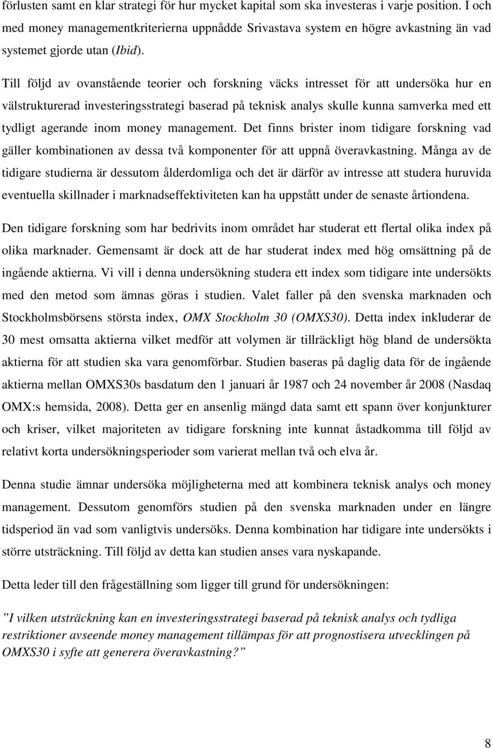 Till följd av ovanstående teorier och forskning väcks intresset för att undersöka hur en välstrukturerad investeringsstrategi baserad på teknisk analys skulle kunna samverka med ett tydligt agerande