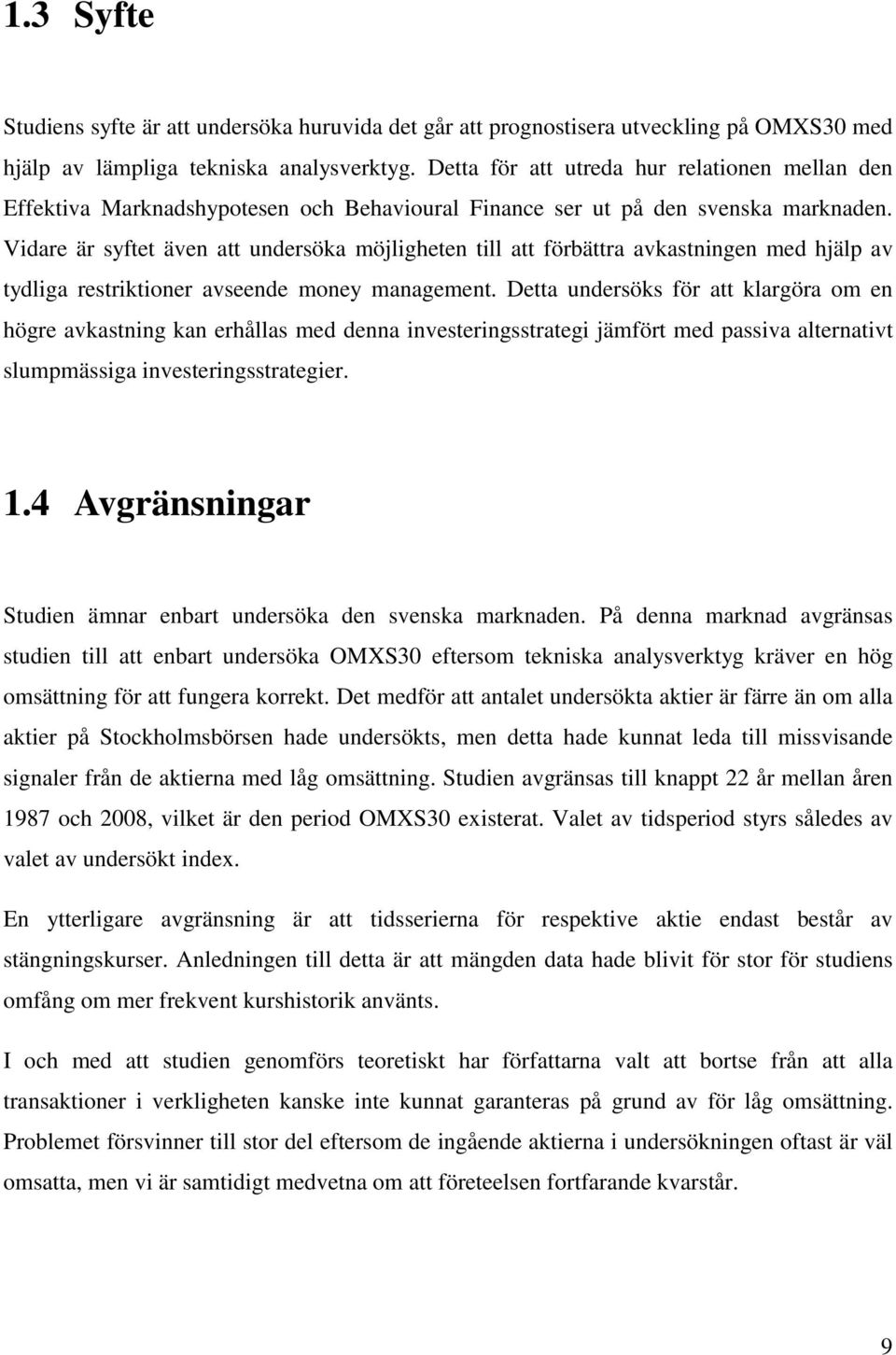 Vidare är syftet även att undersöka möjligheten till att förbättra avkastningen med hjälp av tydliga restriktioner avseende money management.