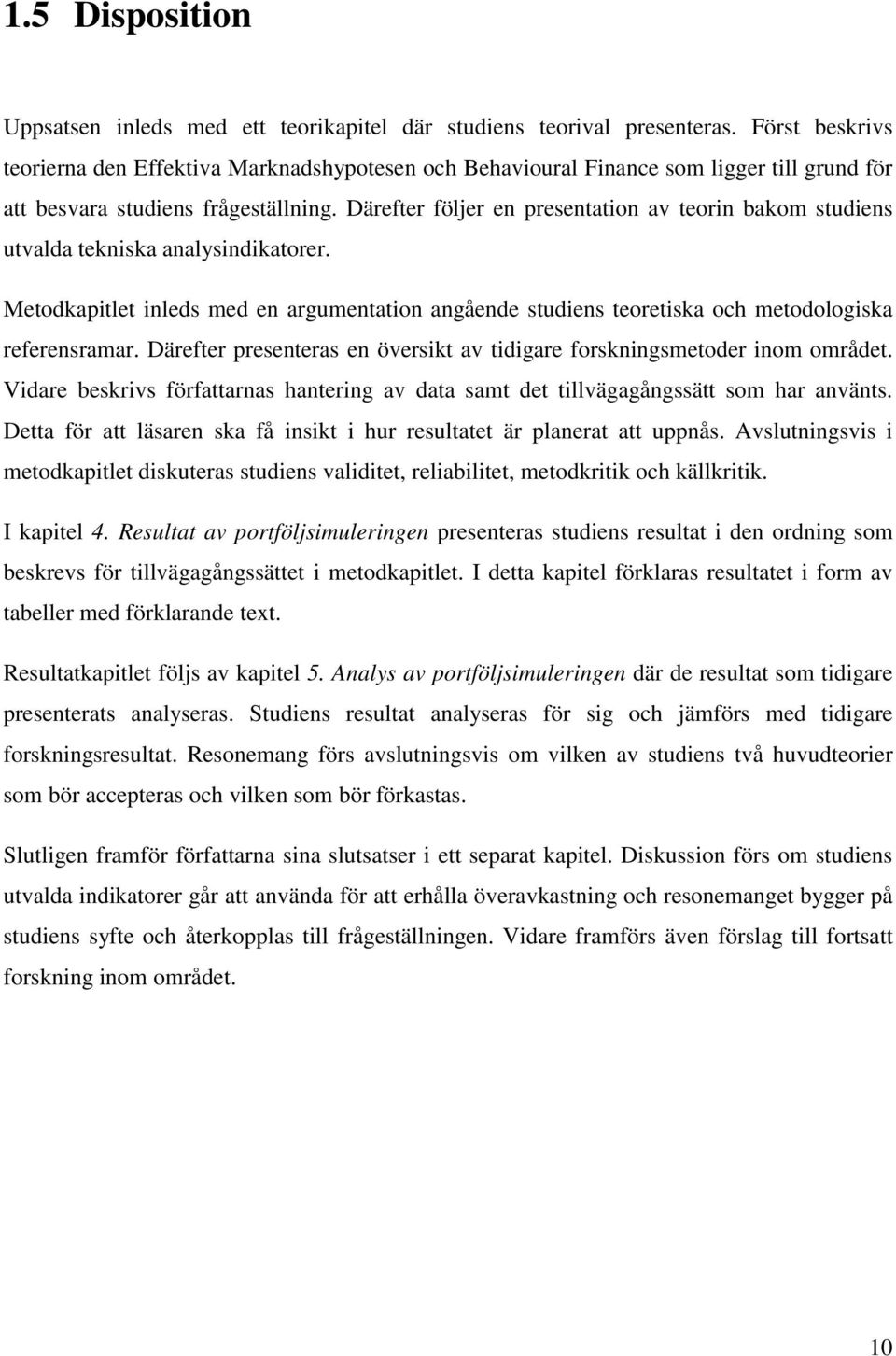 Därefter följer en presentation av teorin bakom studiens utvalda tekniska analysindikatorer. Metodkapitlet inleds med en argumentation angående studiens teoretiska och metodologiska referensramar.