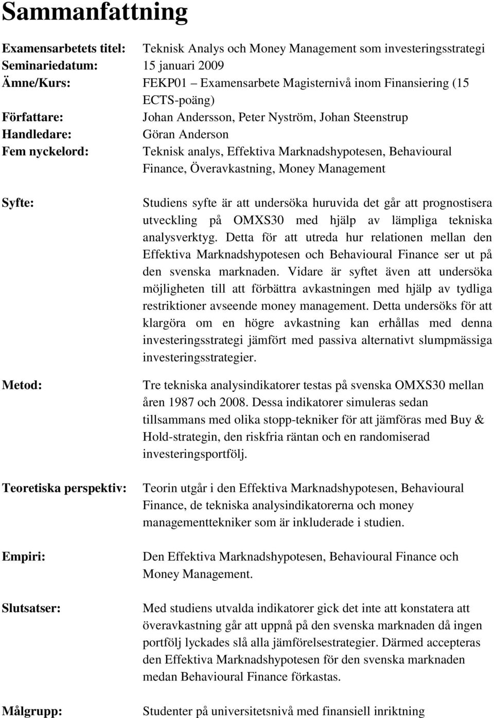 Money Management Syfte: Metod: Teoretiska perspektiv: Empiri: Slutsatser: Målgrupp: Studiens syfte är att undersöka huruvida det går att prognostisera utveckling på OMXS30 med hjälp av lämpliga