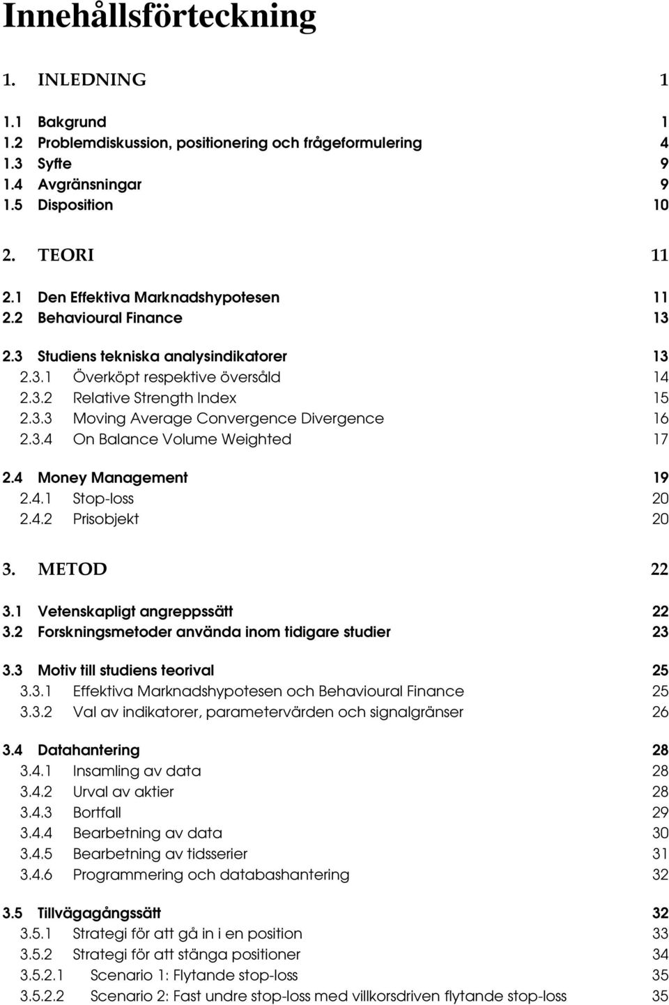 3.4 On Balance Volume Weighted 17 2.4 Money Management 19 2.4.1 Stop-loss 20 2.4.2 Prisobjekt 20 3. METOD 22 3.1 Vetenskapligt angreppssätt 22 3.2 Forskningsmetoder använda inom tidigare studier 23 3.