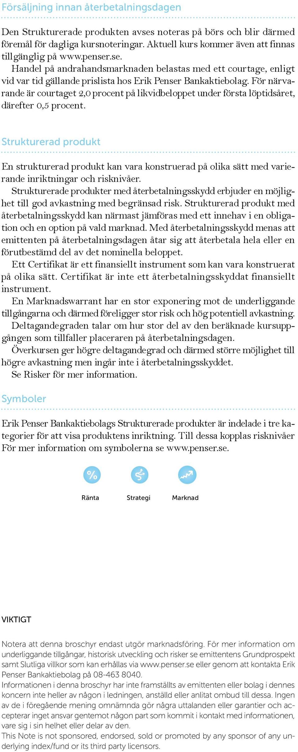 För närvarande är courtaget 2,0 procent på likvidbeloppet under första löptidsåret, därefter 0,5 procent.