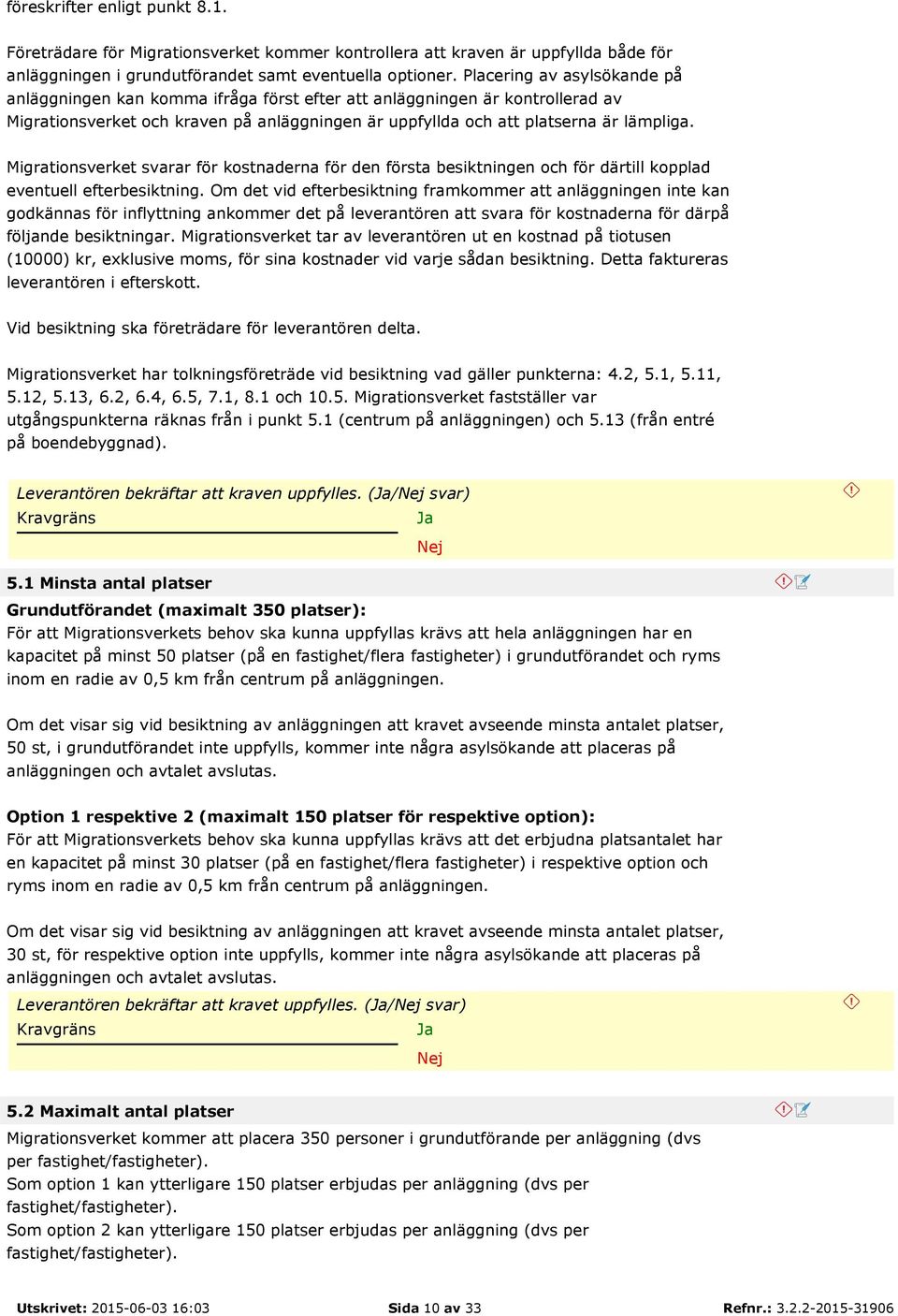 Migrationsverket svarar för kostnaderna för den första besiktningen och för därtill kopplad eventuell efterbesiktning.