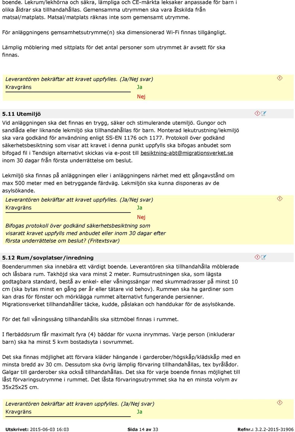 Lämplig möblering med sittplats för det antal personer som utrymmet är avsett för ska finnas. Leverantören bekräftar att kravet uppfylles. (/ svar) 5.