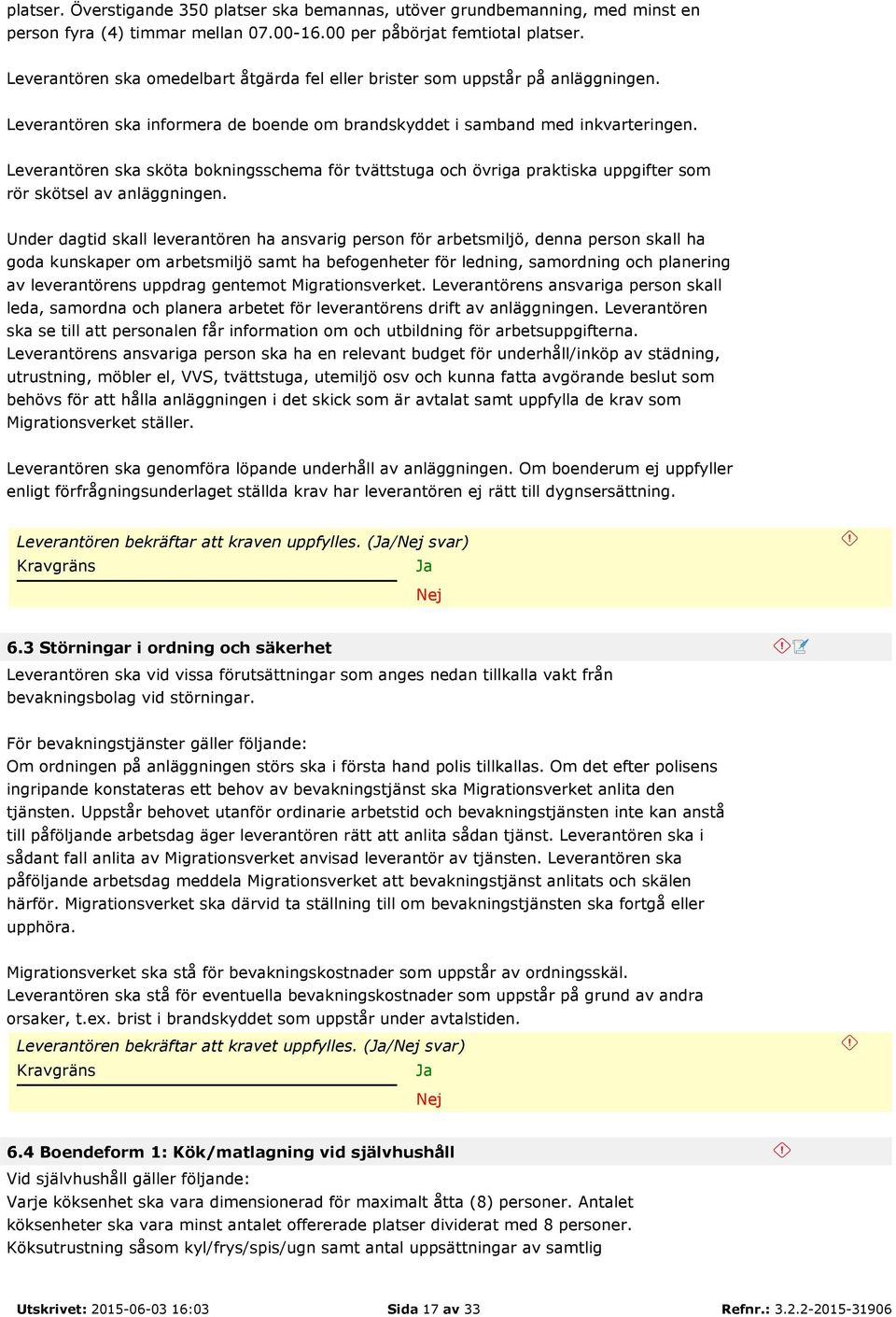 Leverantören ska sköta bokningsschema för tvättstuga och övriga praktiska uppgifter som rör skötsel av anläggningen.