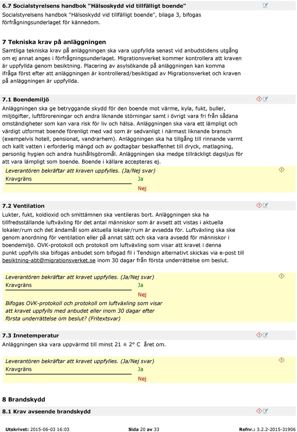 Migrationsverket kommer kontrollera att kraven är uppfyllda genom besiktning.