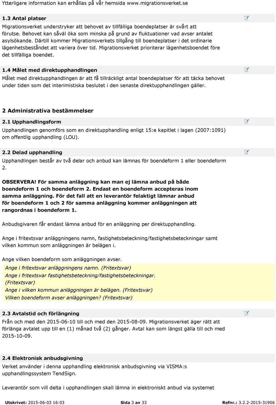 Därtill kommer Migrationsverkets tillgång till boendeplatser i det ordinarie lägenhetsbeståndet att variera över tid. Migrationsverket prioriterar lägenhetsboendet före det tillfälliga boendet. 1.