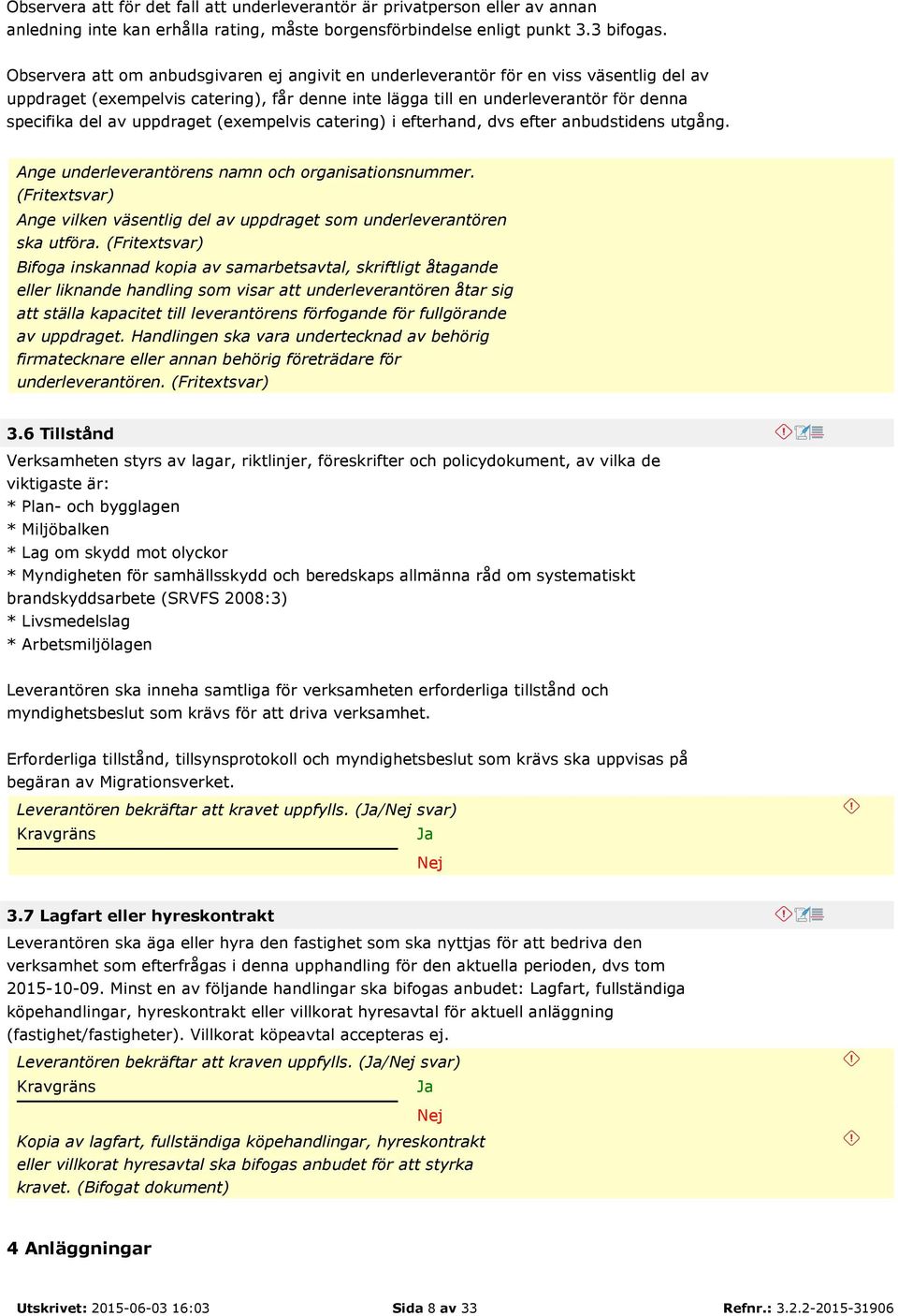 uppdraget (exempelvis catering) i efterhand, dvs efter anbudstidens utgång. Ange underleverantörens namn och organisationsnummer.