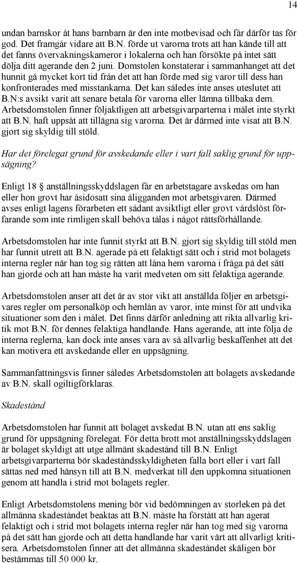 Domstolen konstaterar i sammanhanget att det hunnit gå mycket kort tid från det att han förde med sig varor till dess han konfronterades med misstankarna. Det kan således inte anses uteslutet att B.