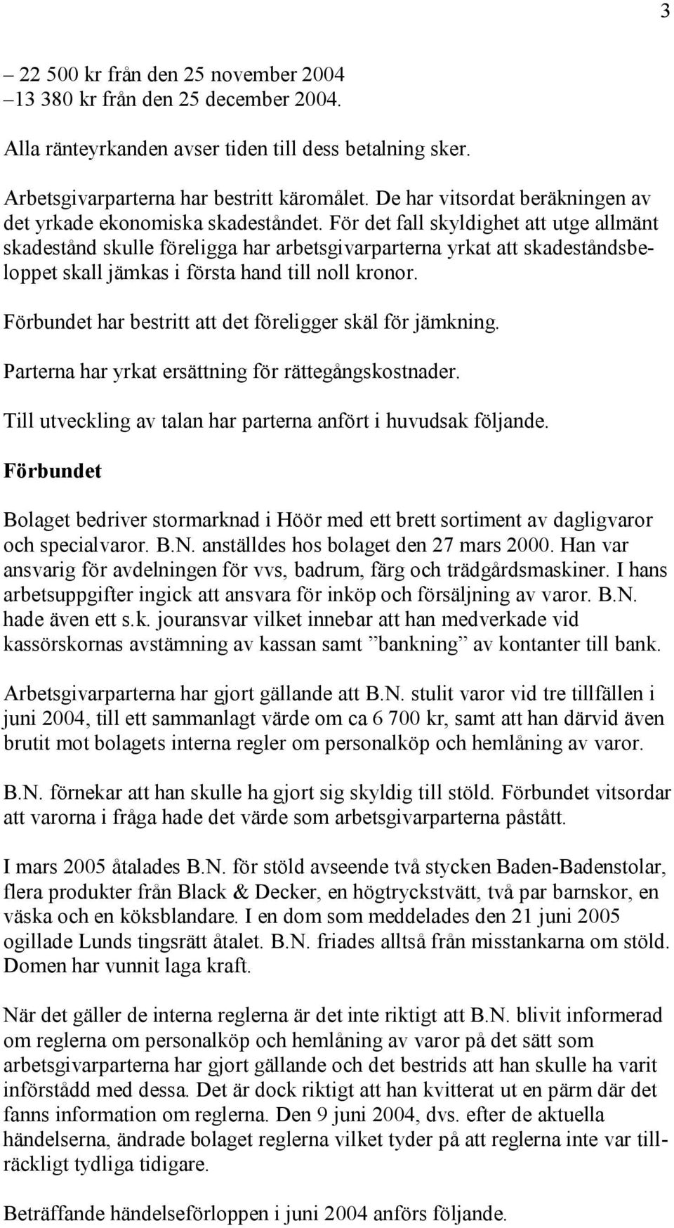 För det fall skyldighet att utge allmänt skadestånd skulle föreligga har arbetsgivarparterna yrkat att skadeståndsbeloppet skall jämkas i första hand till noll kronor.