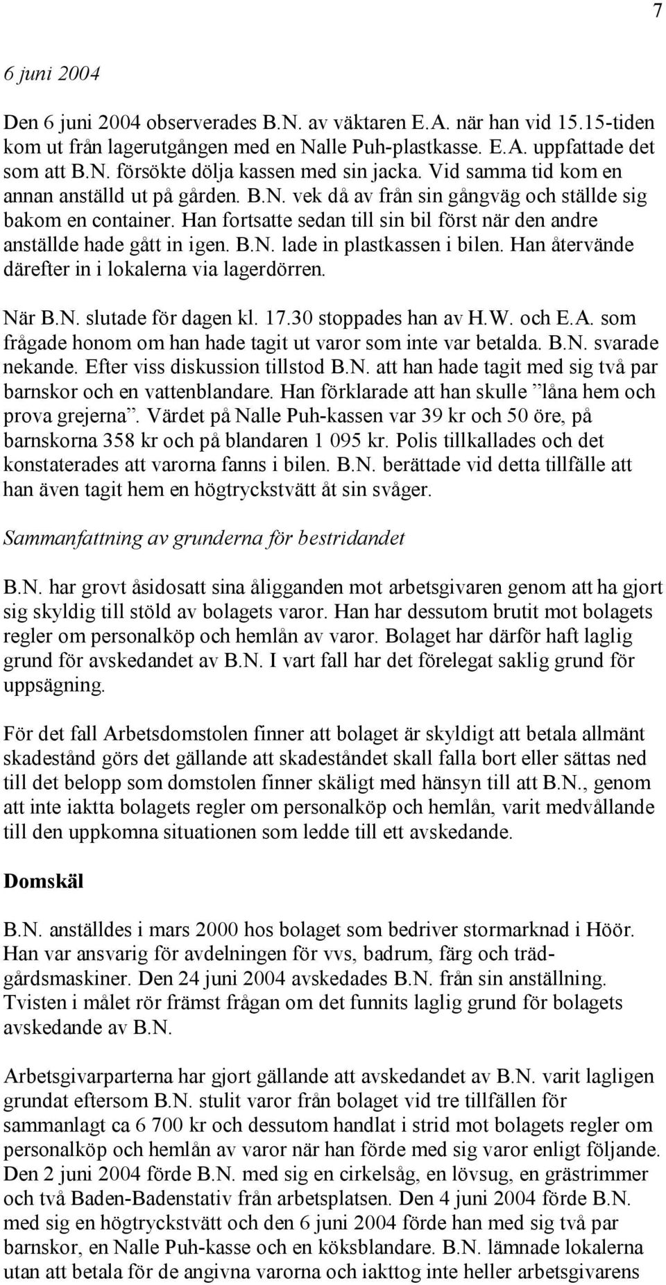 B.N. lade in plastkassen i bilen. Han återvände därefter in i lokalerna via lagerdörren. När B.N. slutade för dagen kl. 17.30 stoppades han av H.W. och E.A.