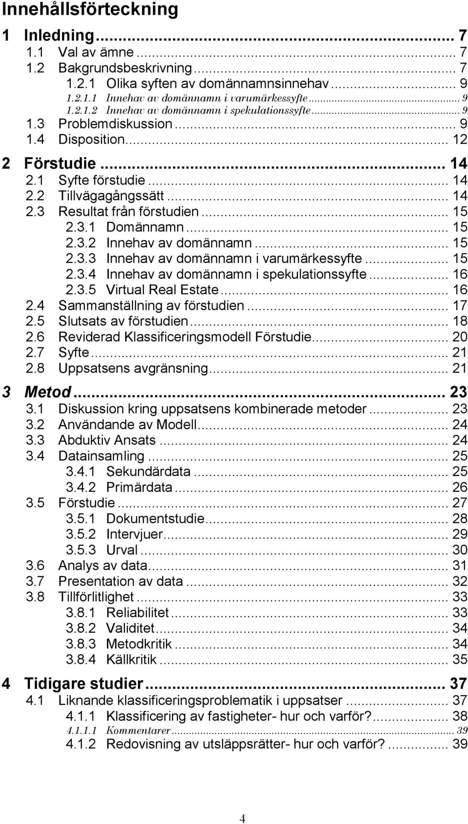 .. 15 2.3.3 Innehav av domännamn i varumärkessyfte... 15 2.3.4 Innehav av domännamn i spekulationssyfte... 16 2.3.5 Virtual Real Estate... 16 2.4 Sammanställning av förstudien... 17 2.