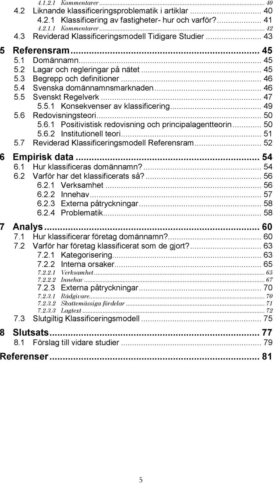 4 Svenska domännamnsmarknaden... 46 5.5 Svenskt Regelverk... 47 5.5.1 Konsekvenser av klassificering... 49 5.6 Redovisningsteori... 50 5.6.1 Positivistisk redovisning och principalagentteorin... 50 5.6.2 Institutionell teori.