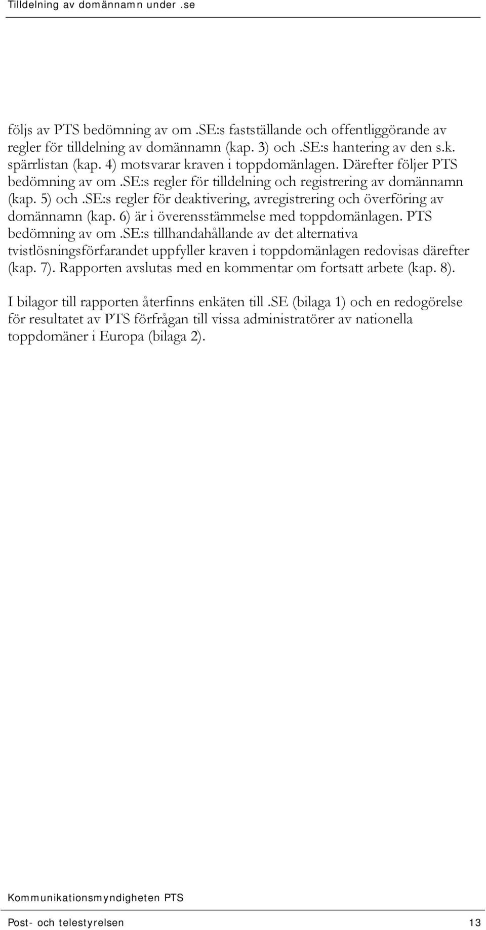 se:s regler för deaktivering, avregistrering och överföring av domännamn (kap. 6) är i överensstämmelse med toppdomänlagen. PTS bedömning av om.