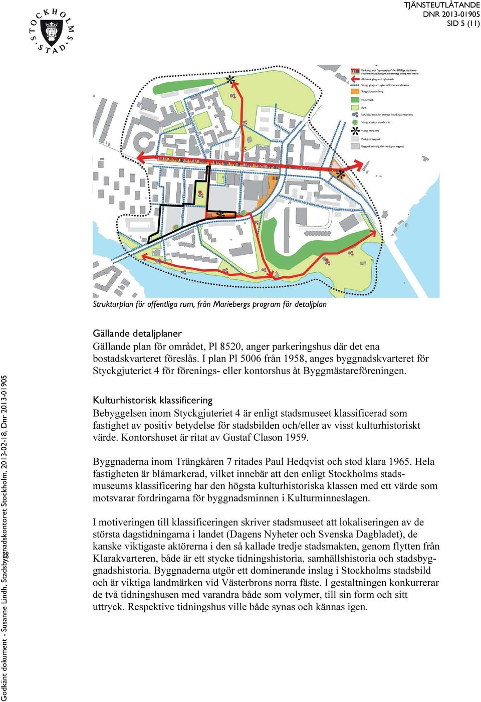 Kulturhistorisk klassificering Bebyggelsen inom Styckgjuteriet 4 är enligt stadsmuseet klassificerad som fastighet av positiv betydelse för stadsbilden och/eller av visst kulturhistoriskt värde.