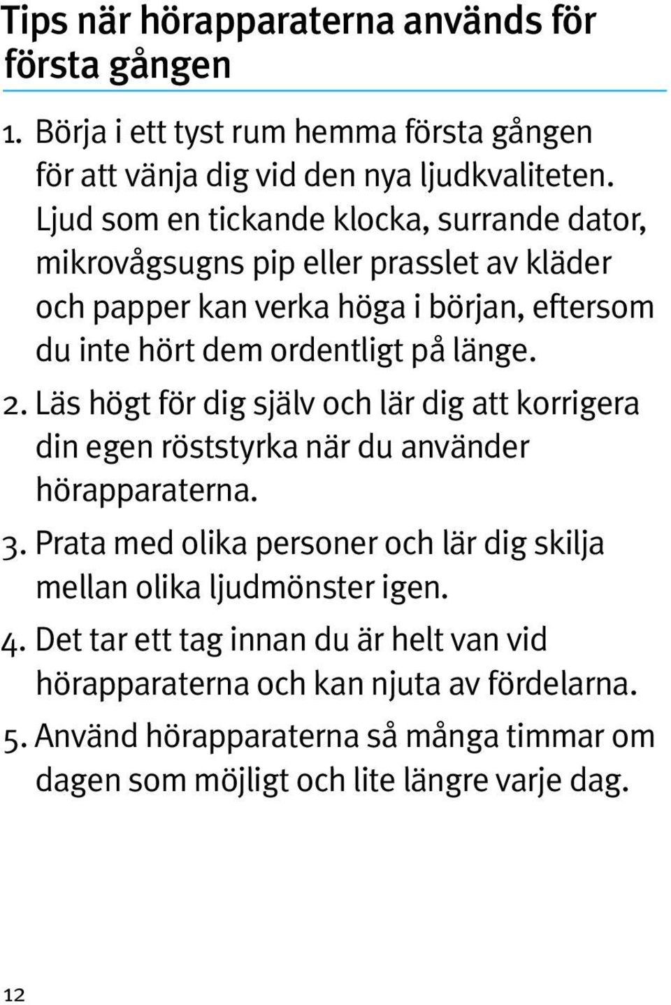 länge. 2. Läs högt för dig själv och lär dig att korrigera din egen röststyrka när du använder hörapparaterna. 3.