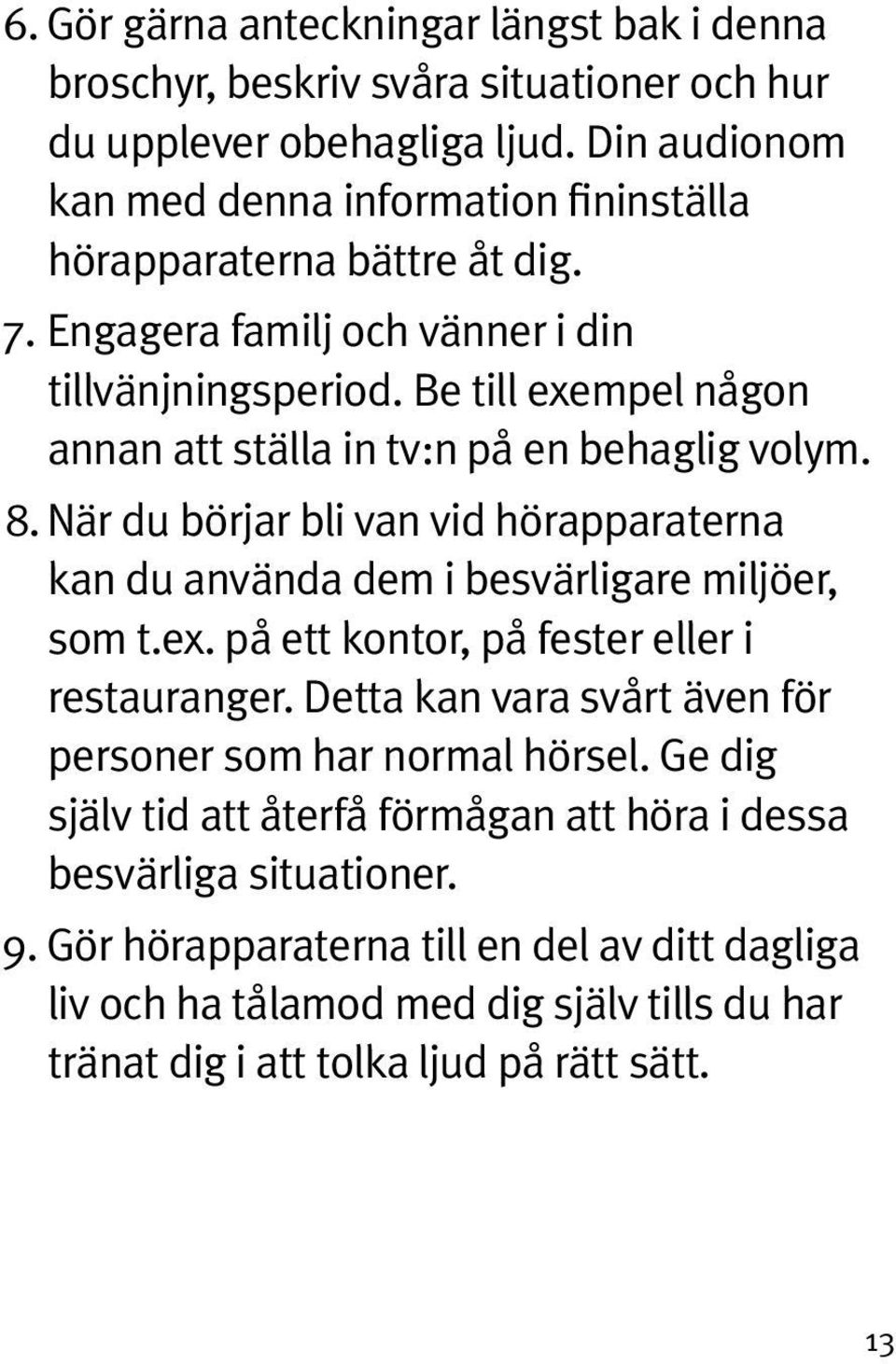 Be till exempel någon annan att ställa in tv:n på en behaglig volym. 8. När du börjar bli van vid hörapparaterna kan du använda dem i besvärligare miljöer, som t.ex. på ett kontor, på fester eller i restauranger.