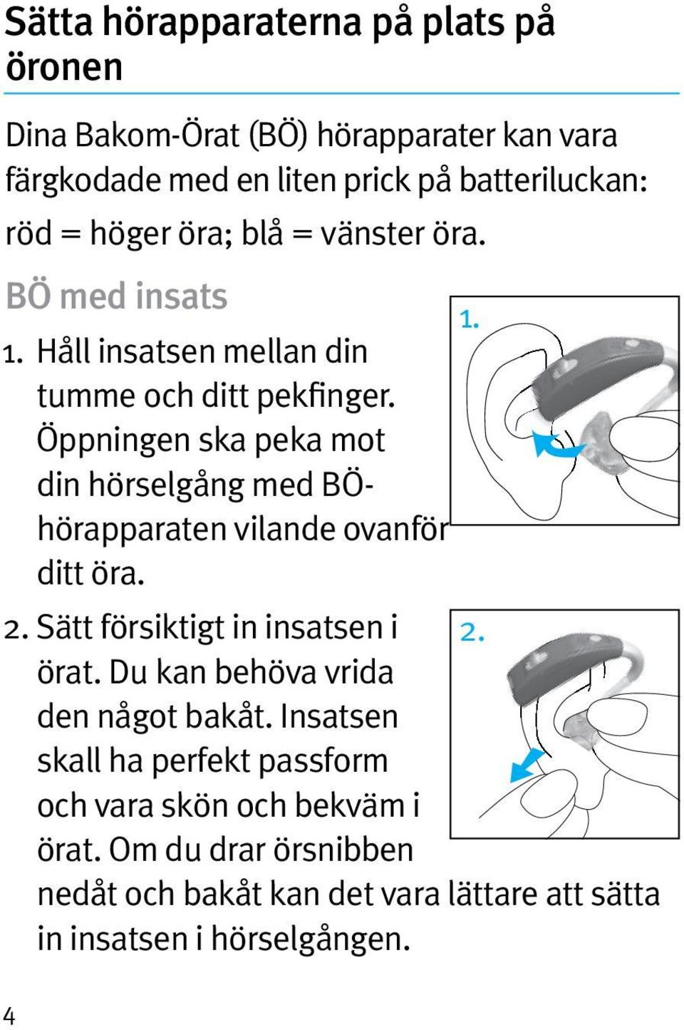 Öppningen ska peka mot din hörselgång med BÖhörapparaten vilande ovanför ditt öra. 2. Sätt försiktigt in insatsen i 2. örat.