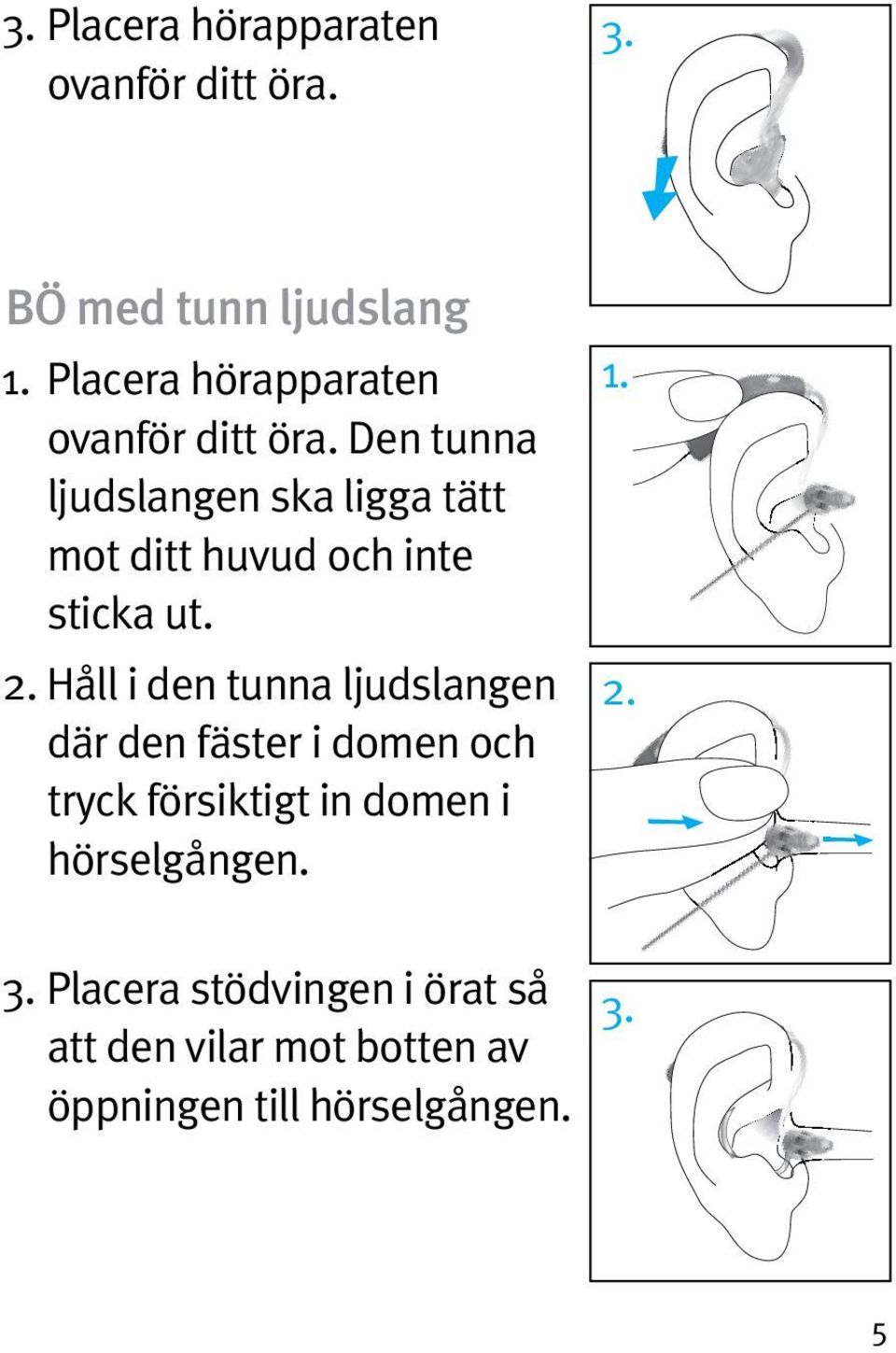 Den tunna ljudslangen ska ligga tätt mot ditt huvud och inte sticka ut. 2.