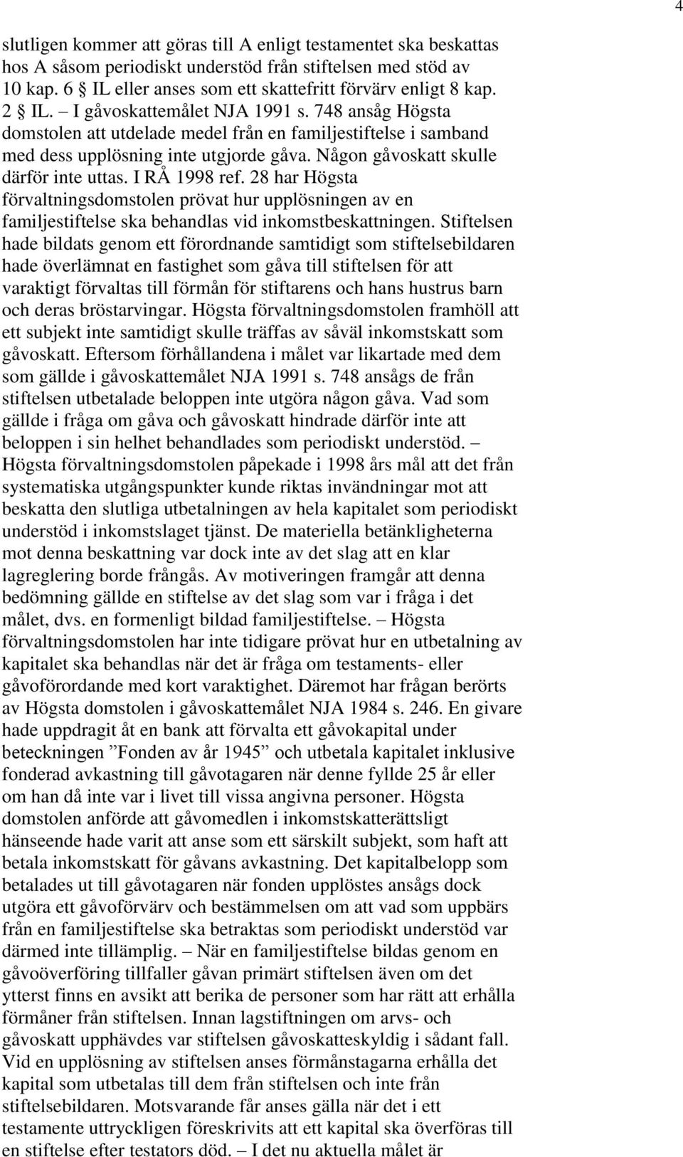 I RÅ 1998 ref. 28 har Högsta förvaltningsdomstolen prövat hur upplösningen av en familjestiftelse ska behandlas vid inkomstbeskattningen.