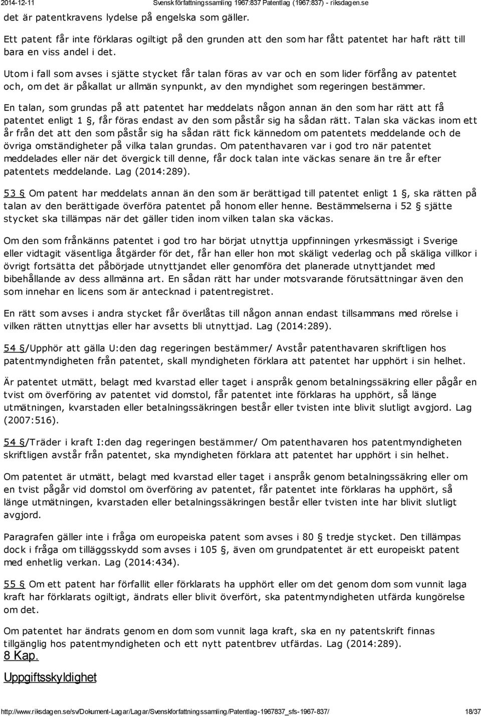 En talan, som grundas på att patentet har meddelats någon annan än den som har rätt att få patentet enligt 1, får föras endast av den som påstår sig ha sådan rätt.