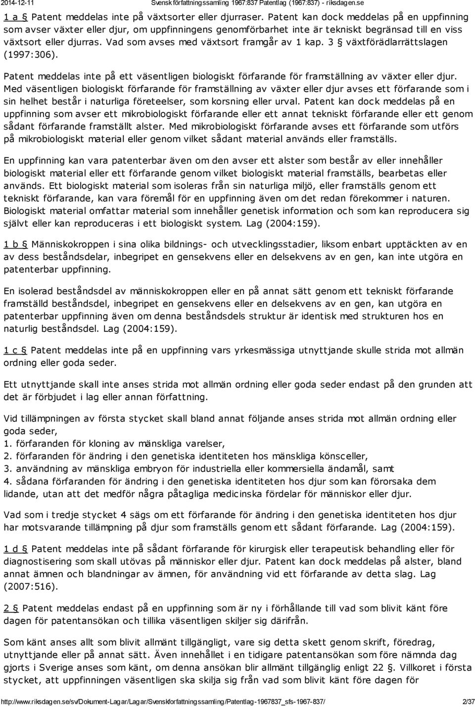 Vad som avses med växtsort framgår av 1 kap. 3 växtförädlarrättslagen (1997:306). Patent meddelas inte på ett väsentligen biologiskt förfarande för framställning av växter eller djur.