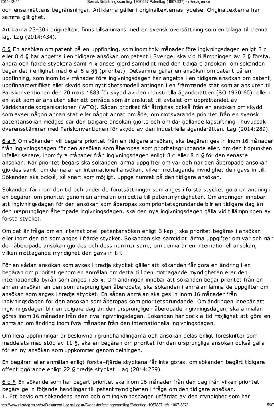 6 En ansökan om patent på en uppfinning, som inom tolv månader före ingivningsdagen enligt 8 c eller 8 d har angetts i en tidigare ansökan om patent i Sverige, ska vid tillämpningen av 2 första,