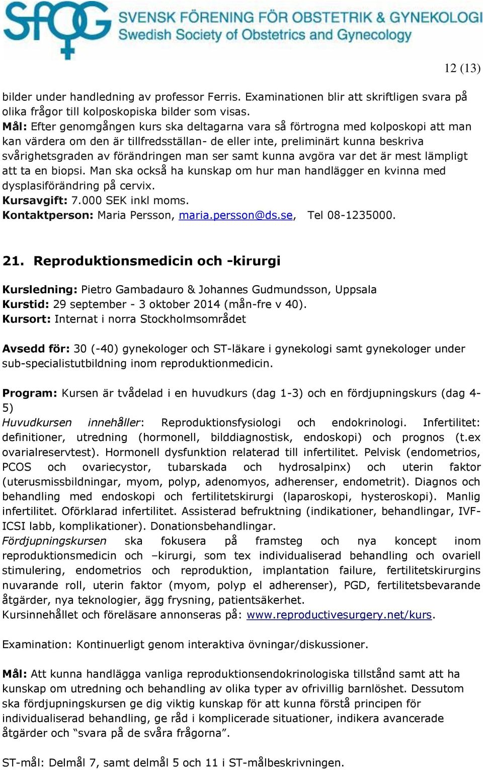 man ser samt kunna avgöra var det är mest lämpligt att ta en biopsi. Man ska också ha kunskap om hur man handlägger en kvinna med dysplasiförändring på cervix. Kursavgift: 7.000 SEK inkl moms.