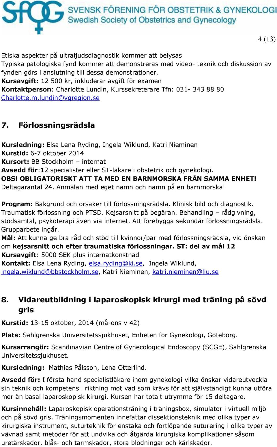 Förlossningsrädsla Kursledning: Elsa Lena Ryding, Ingela Wiklund, Katri Nieminen Kurstid: 6-7 oktober 2014 Kursort: BB Stockholm internat Avsedd för:12 specialister eller ST-läkare i obstetrik och