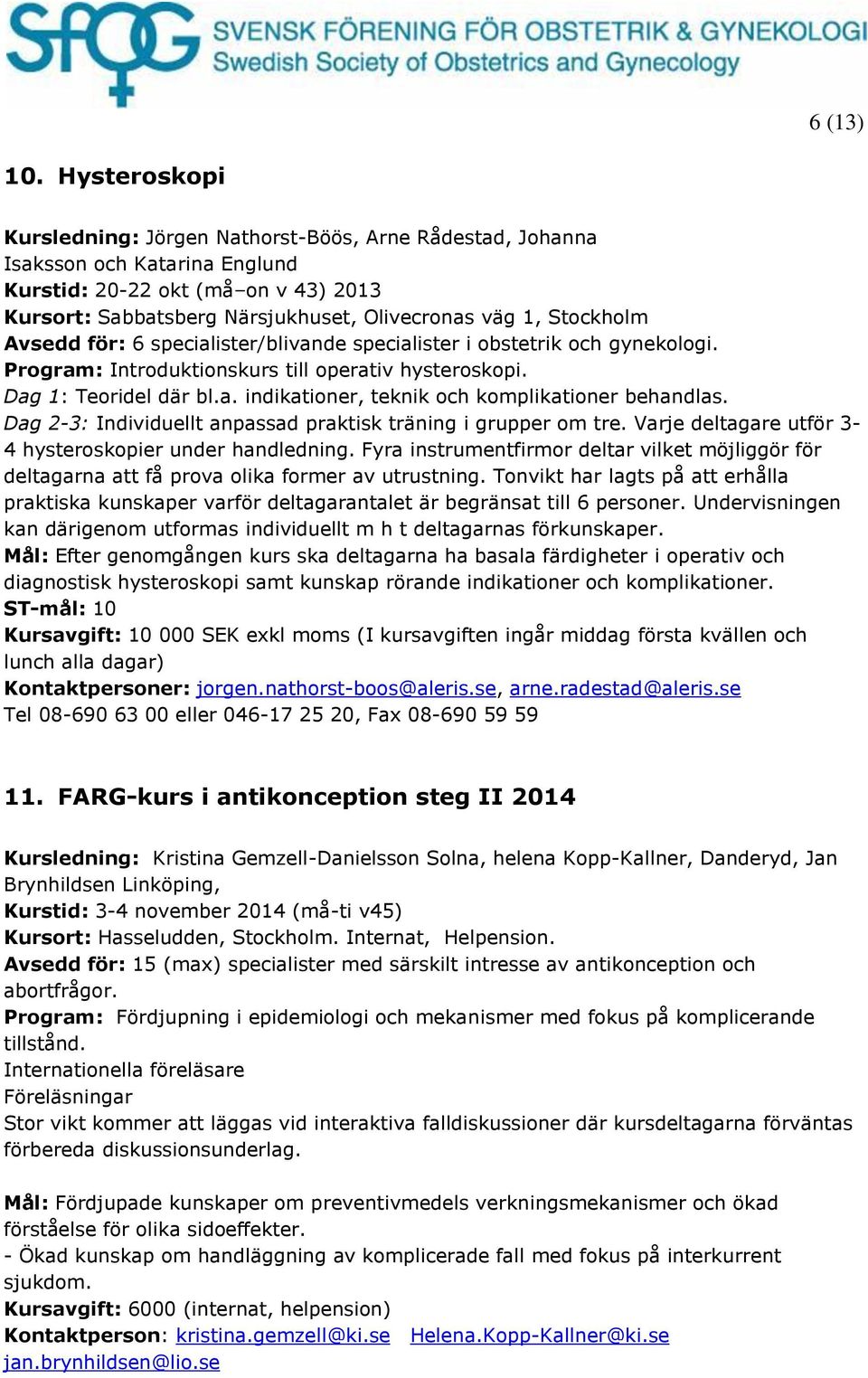 Stockholm Avsedd för: 6 specialister/blivande specialister i obstetrik och gynekologi. Program: Introduktionskurs till operativ hysteroskopi. Dag 1: Teoridel där bl.a. indikationer, teknik och komplikationer behandlas.