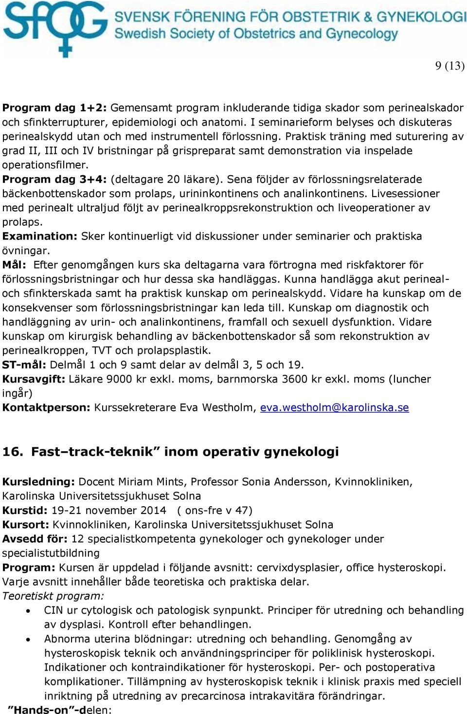 Praktisk träning med suturering av grad II, III och IV bristningar på grispreparat samt demonstration via inspelade operationsfilmer. Program dag 3+4: (deltagare 20 läkare).