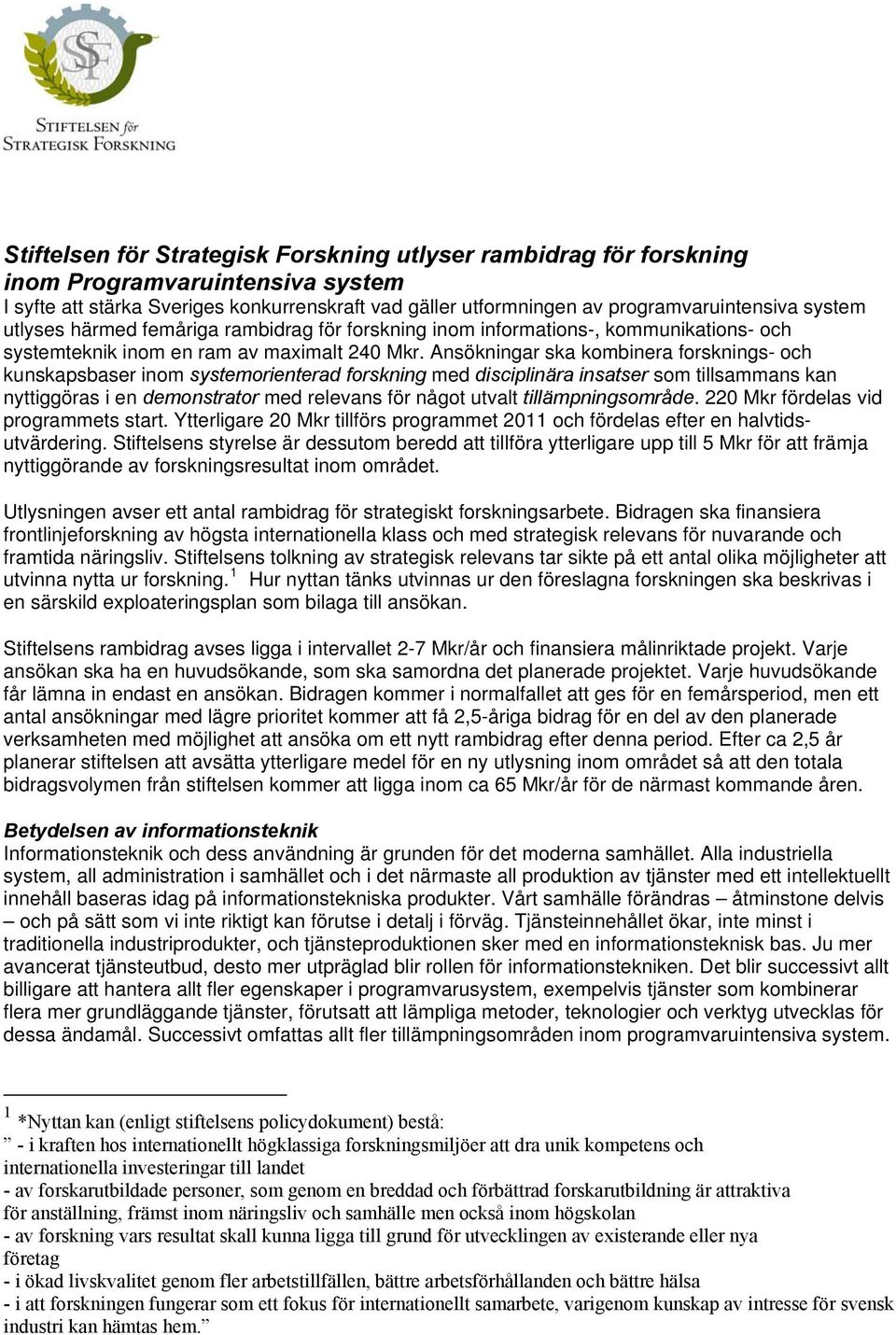 Ansökningar ska kombinera forsknings- och kunskapsbaser inom systemorienterad forskning med disciplinära insatser som tillsammans kan nyttiggöras i en demonstrator med relevans för något utvalt