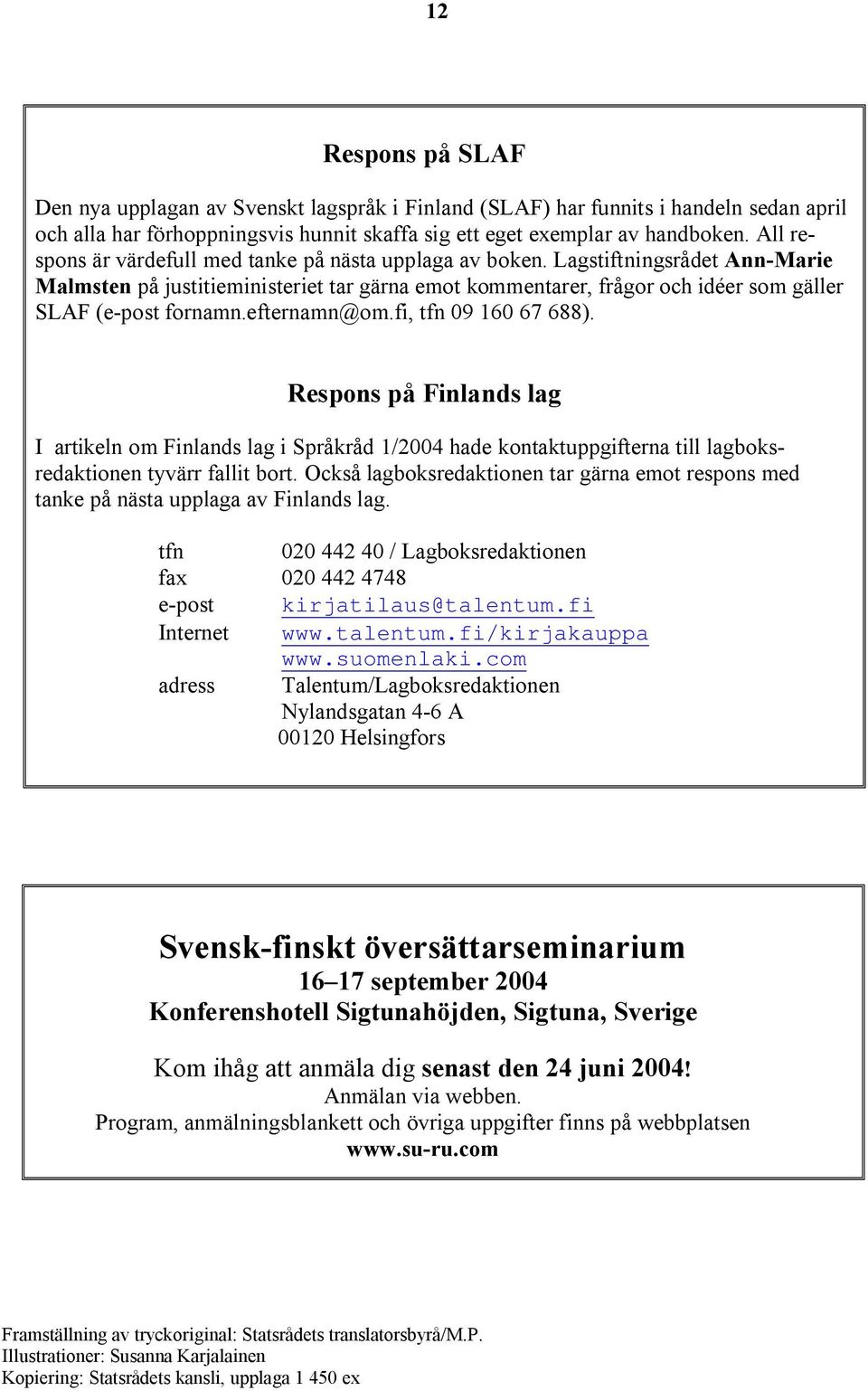 efternamn@om.fi, tfn 09 160 67 688). Respons på Finlands lag I artikeln om Finlands lag i Språkråd 1/2004 hade kontaktuppgifterna till lagboksredaktionen tyvärr fallit bort.