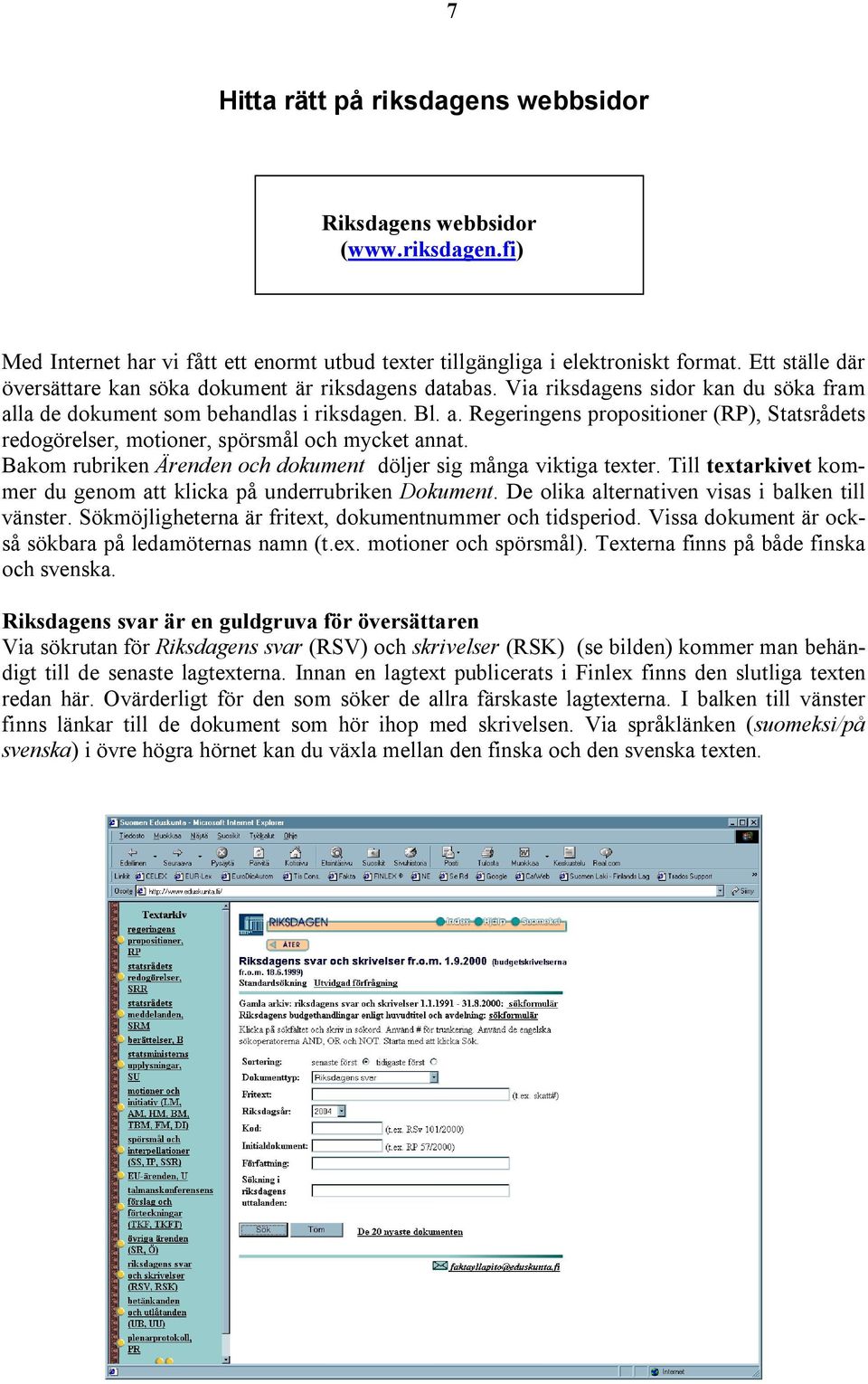 la de dokument som behandlas i riksdagen. Bl. a. Regeringens propositioner (RP), Statsrådets redogörelser, motioner, spörsmål och mycket annat.