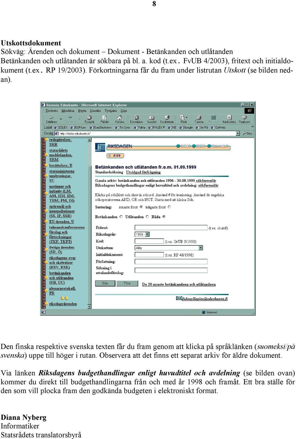 Den finska respektive svenska texten får du fram genom att klicka på språklänken (suomeksi/på svenska) uppe till höger i rutan. Observera att det finns ett separat arkiv för äldre dokument.