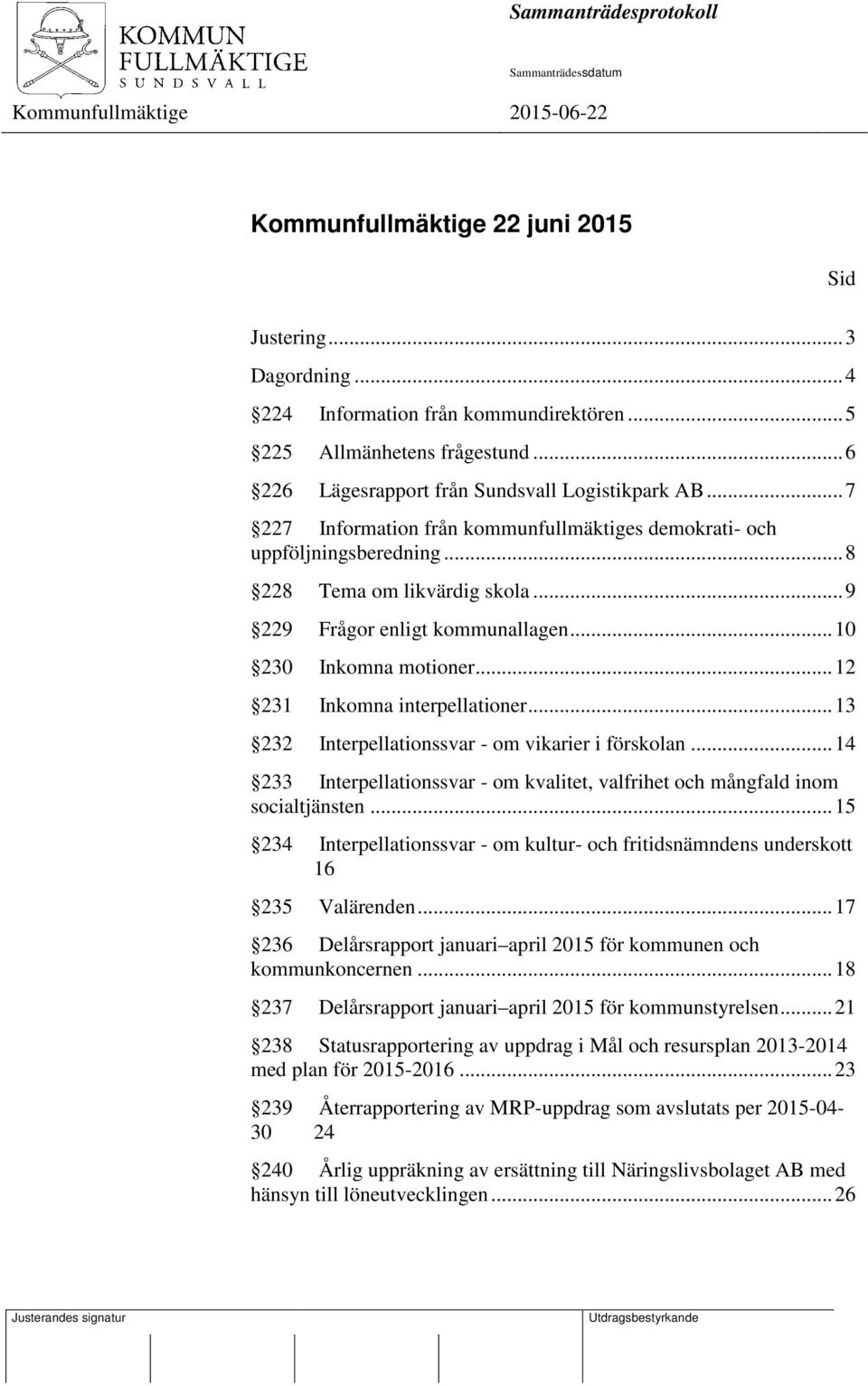 .. 9 229 Frågor enligt kommunallagen... 10 230 Inkomna motioner... 12 231 Inkomna interpellationer... 13 232 Interpellationssvar - om vikarier i förskolan.